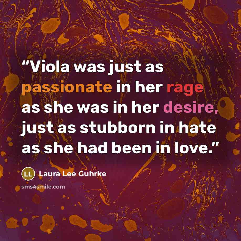 “Viola was just as passionate in her rage as she was in her desire, just as stubborn in hate as she had been in love.” quote by Laura Lee Guhrke