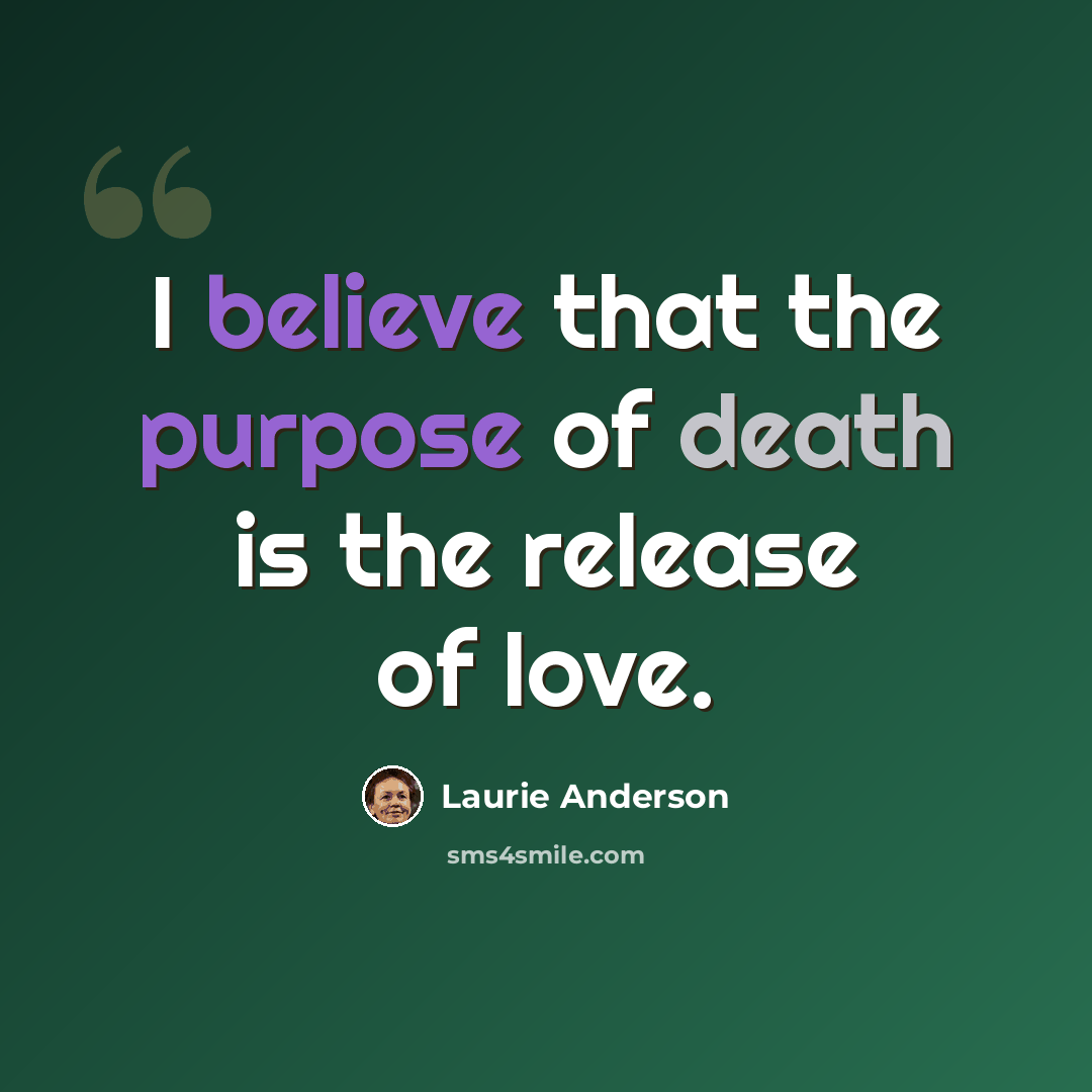 “I believe that the purpose of death is the release of love.” quote by Laurie Anderson