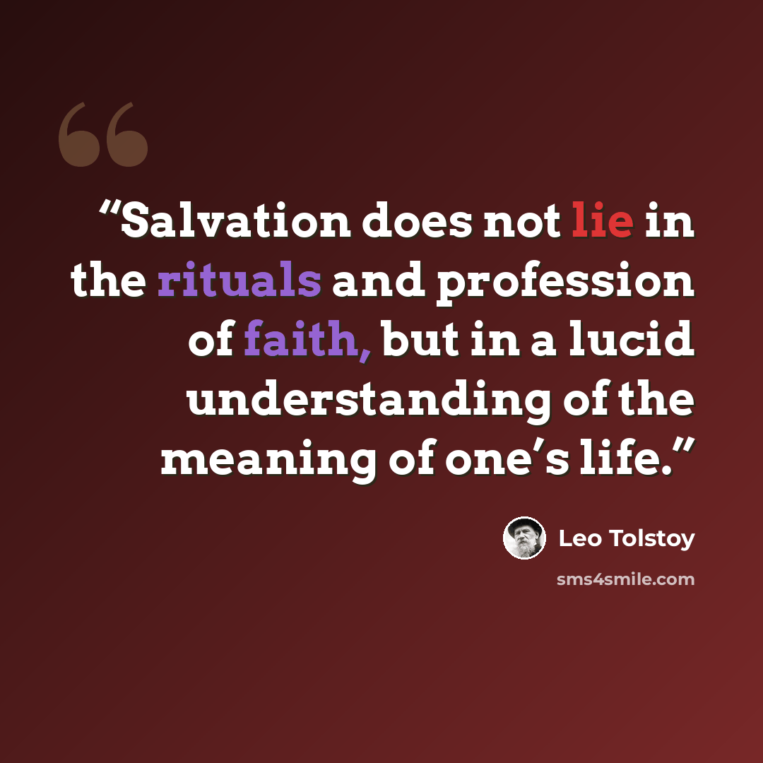 “Salvation does not lie in the rituals and profession of faith, but in a lucid understanding of the meaning of one’s life.” quote by Leo Tolstoy