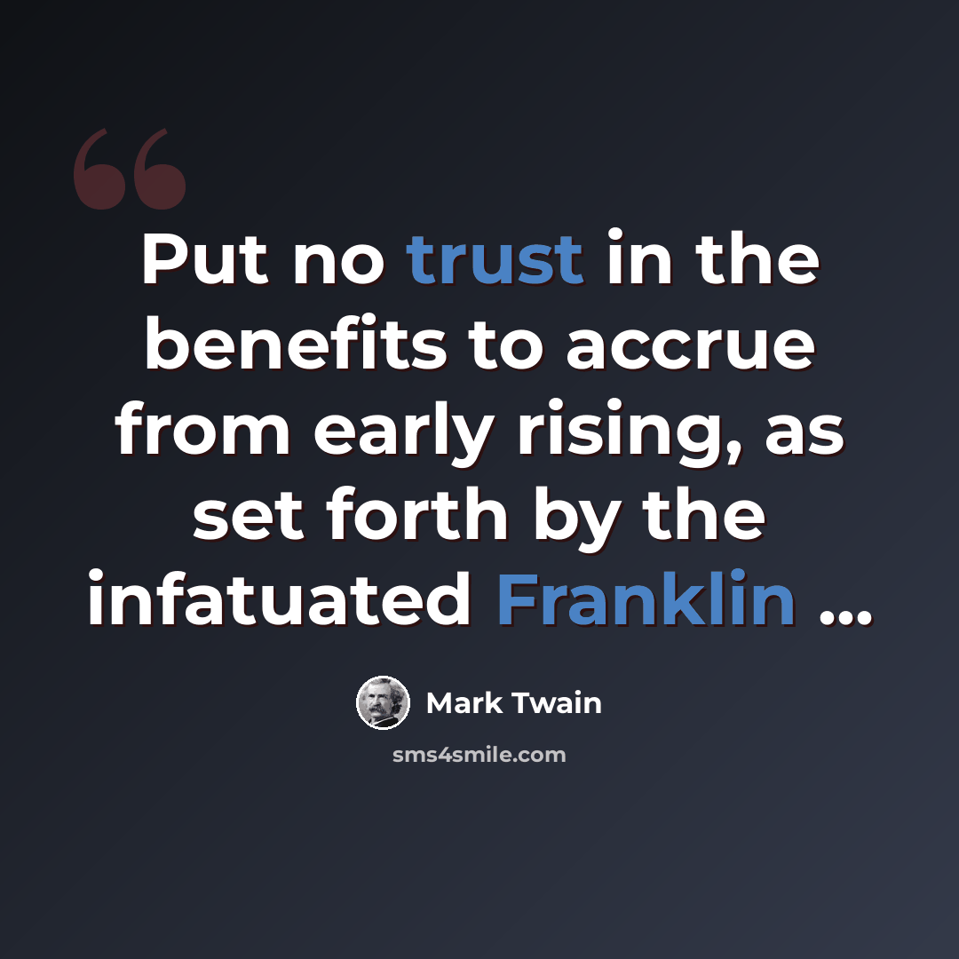 “Put no trust in the benefits to accrue from early rising, as set forth by the infatuated Franklin ...” quote by Mark Twain
