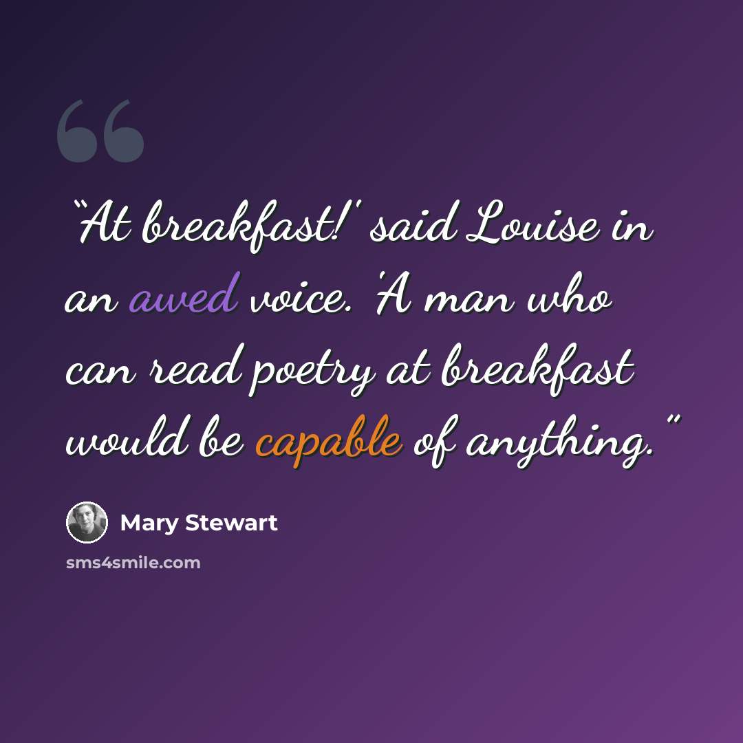 “At breakfast!' said Louise in an awed voice. 'A man who can read poetry at breakfast would be capable of anything.” quote by Mary Stewart