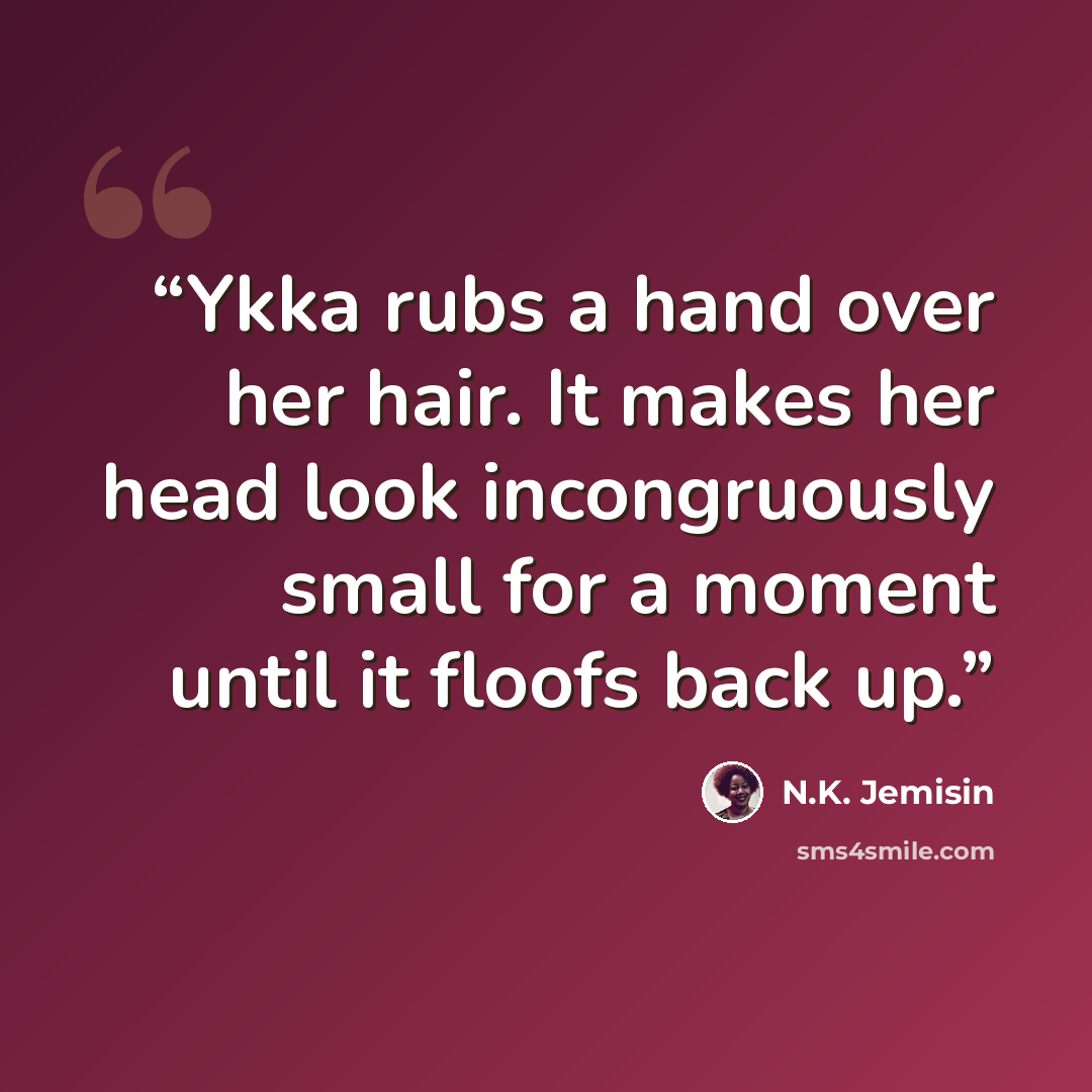 “Ykka rubs a hand over her hair. It makes her head look incongruously small for a moment until it floofs back up.” quote by N.K. Jemisin