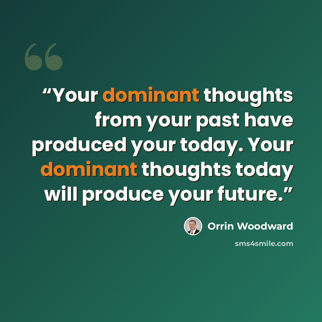“Your dominant thoughts from your past have produced your today. Your dominant thoughts today will produce your future.” quote by Orrin Woodward