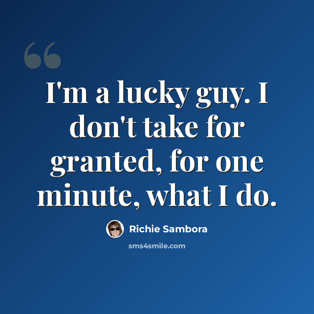 “I'm a lucky guy. I don't take for granted, for one minute, what I do.” quote by Richie Sambora