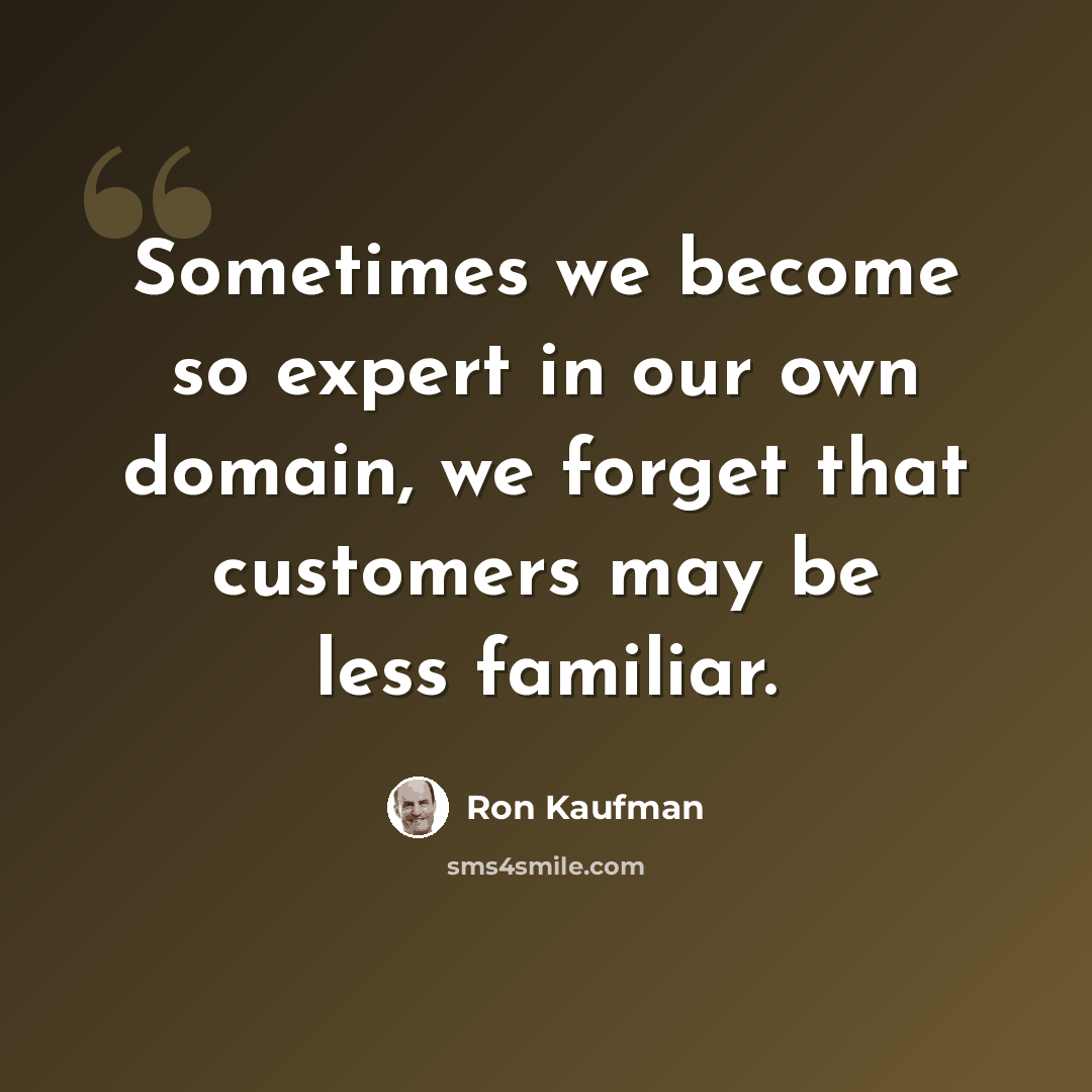 “Sometimes we become so expert in our own domain, we forget that customers may be less familiar.” quote by Ron Kaufman