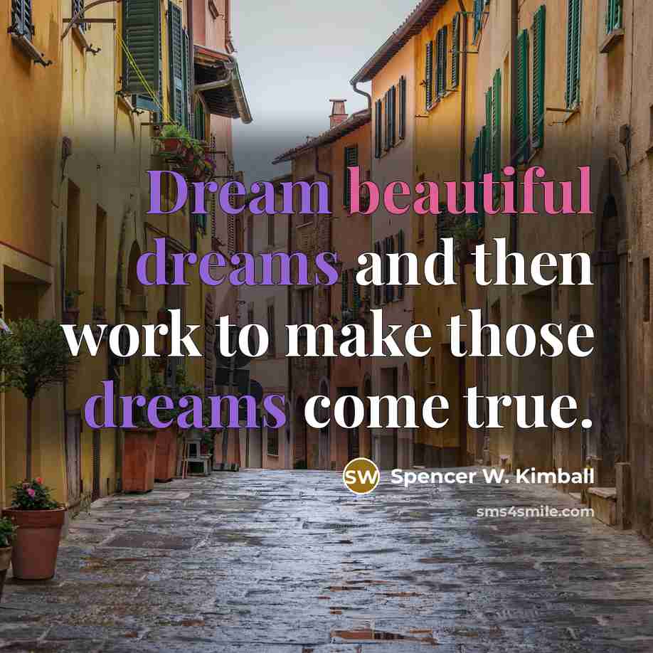“Dream beautiful dreams and then work to make those dreams come true.” quote by Spencer W. Kimball