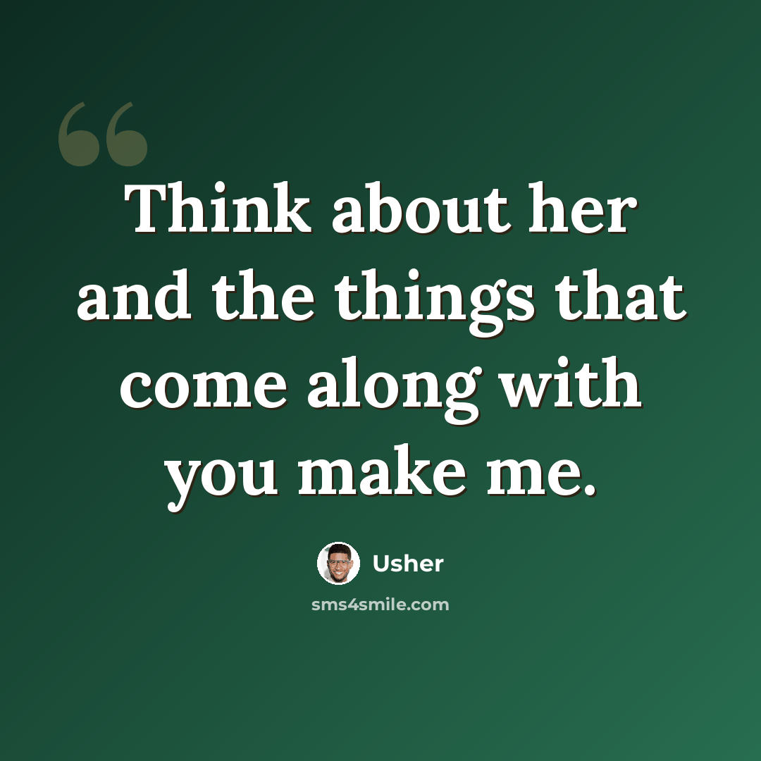 “Think about her and the things that come along with you make me.” quote by Usher