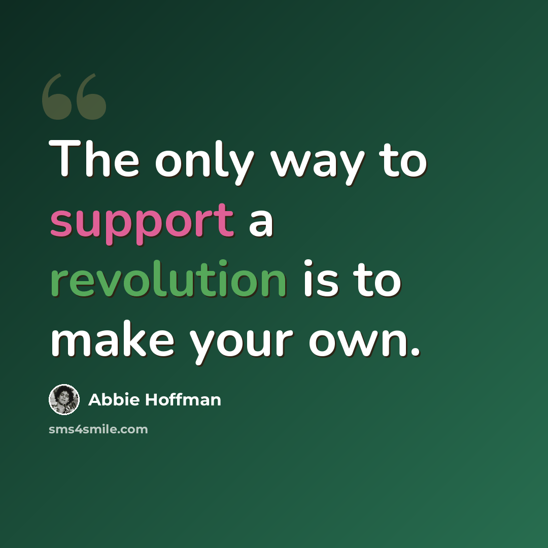 “The only way to support a revolution is to make your own.” quote by Abbie Hoffman
