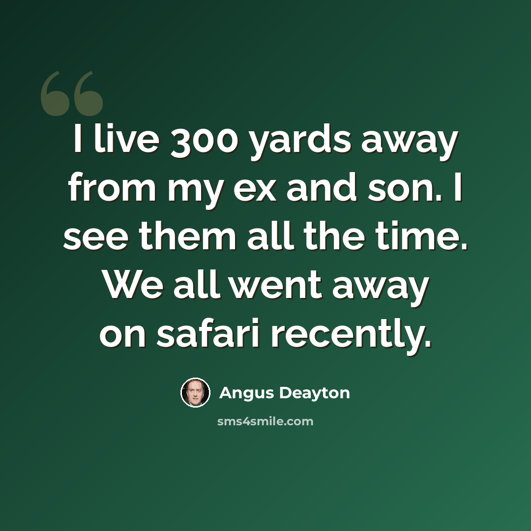 “I live 300 yards away from my ex and son. I see them all the time. We all went away on safari recently.” quote by Angus Deayton