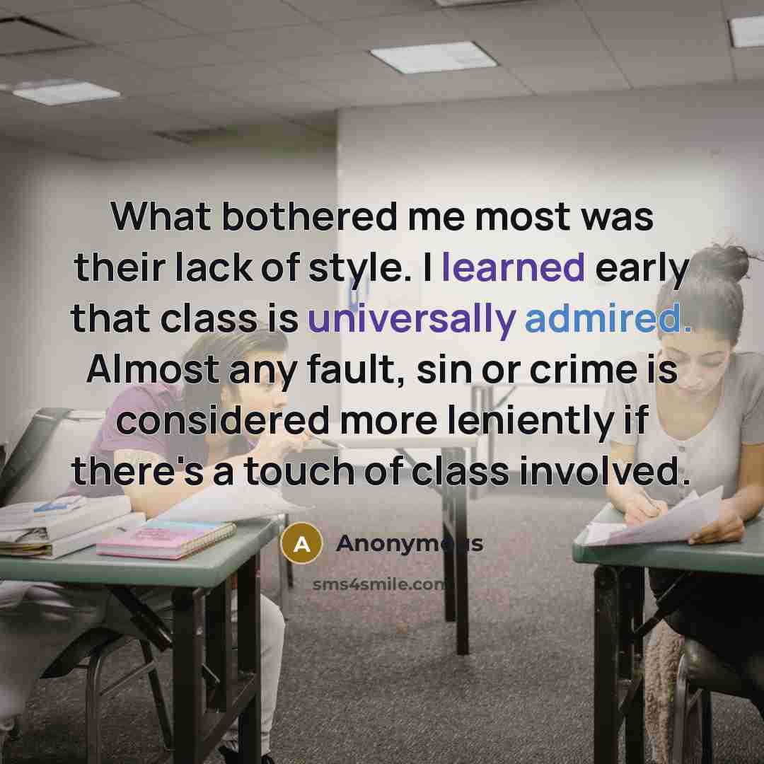 “What bothered me most was their lack of style. I learned early that class is universally admired. Almost any fault, sin or crime is considered more leniently if there's a touch of class involved.” quote by Anonymous