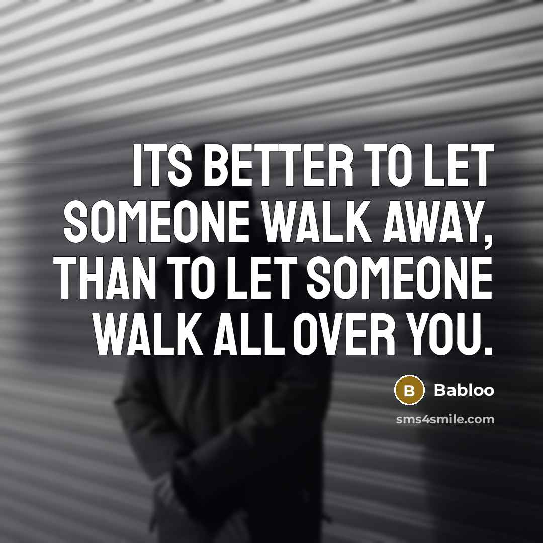 “Its better to let someone walk away, than to let someone walk all over you.” quote by Babloo