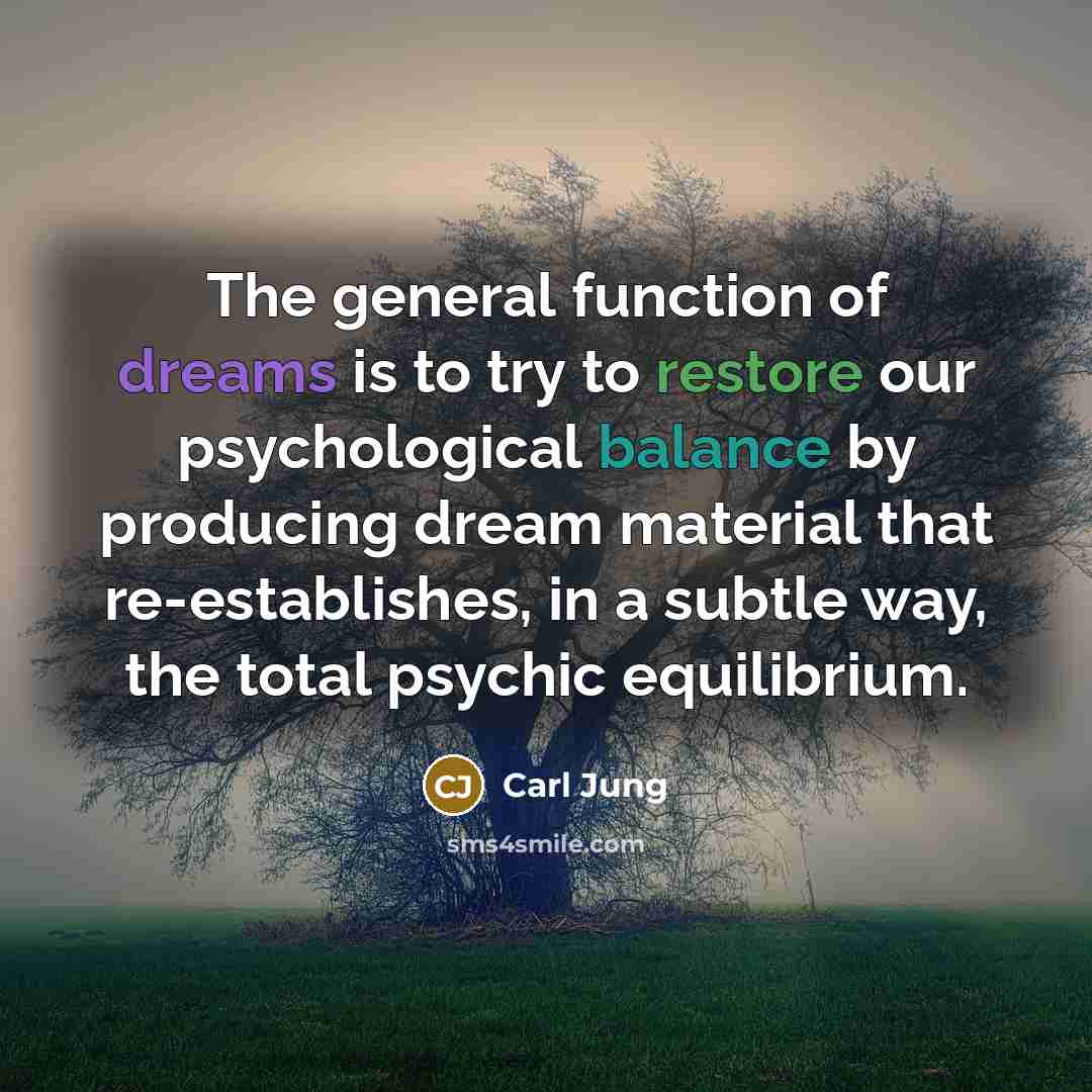 “The general function of dreams is to try to restore our psychological balance by producing dream material that re-establishes, in a subtle way, the total psychic equilibrium.” quote by Carl Jung