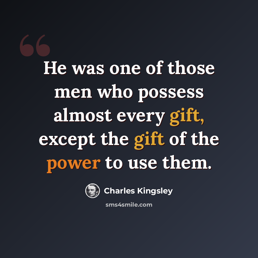 “He was one of those men who possess almost every gift, except the gift of the power to use them.” quote by Charles Kingsley