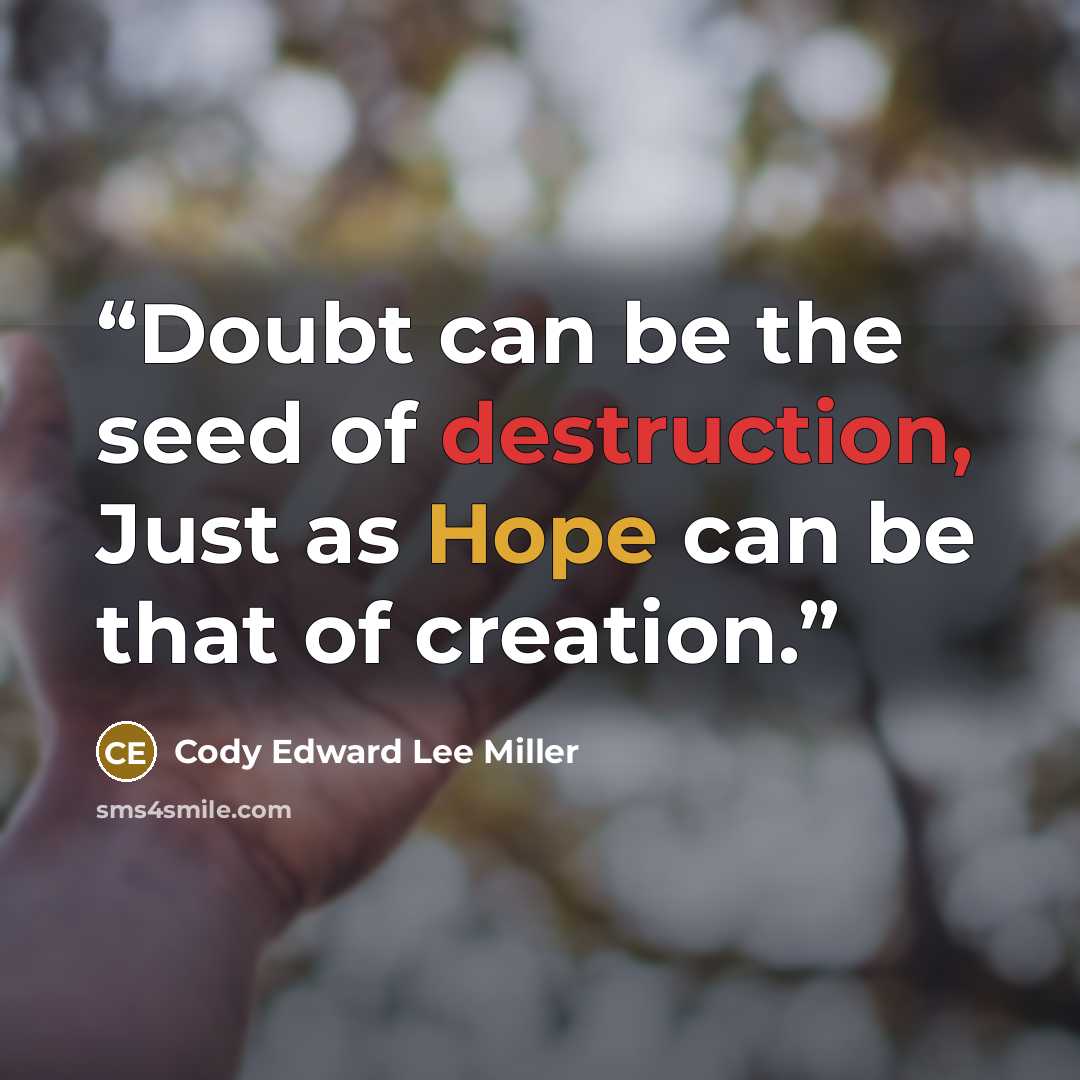 “Doubt can be the seed of destruction, Just as Hope can be that of creation.” quote by Cody Edward Lee Miller