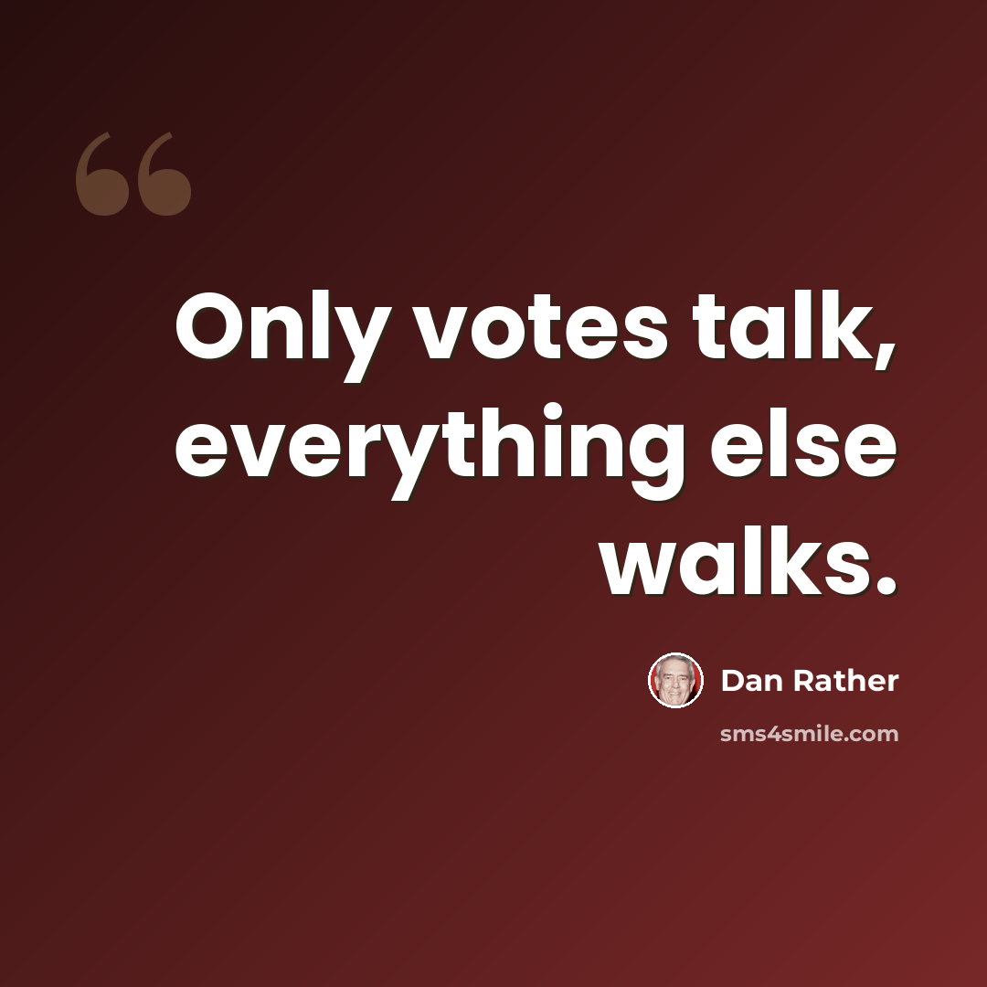 “Only votes talk, everything else walks.” quote by Dan Rather