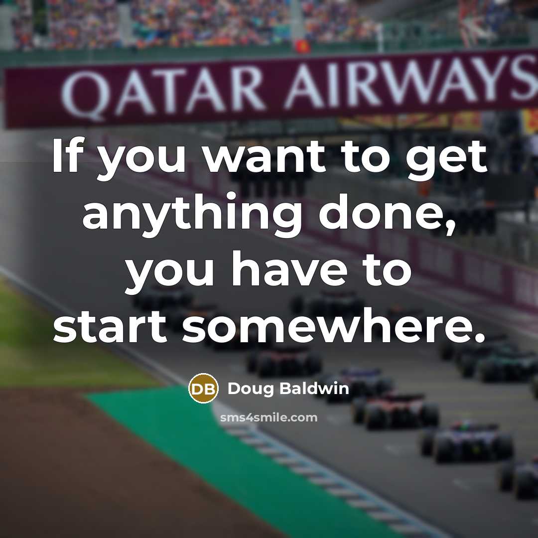 “If you want to get anything done, you have to start somewhere.” quote by Doug Baldwin