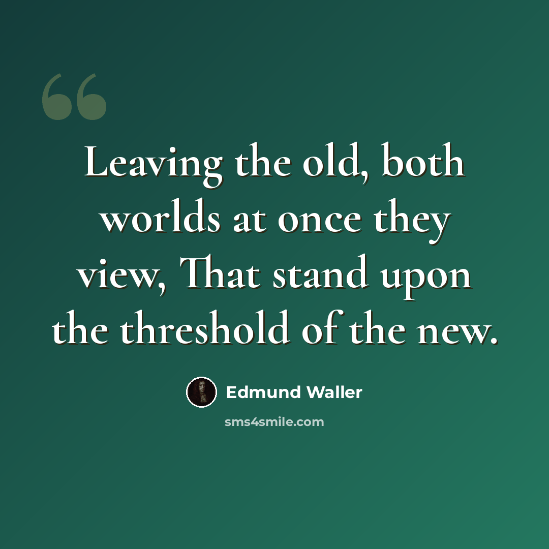 “Leaving the old, both worlds at once they view, That stand upon the threshold of the new.” quote by Edmund Waller