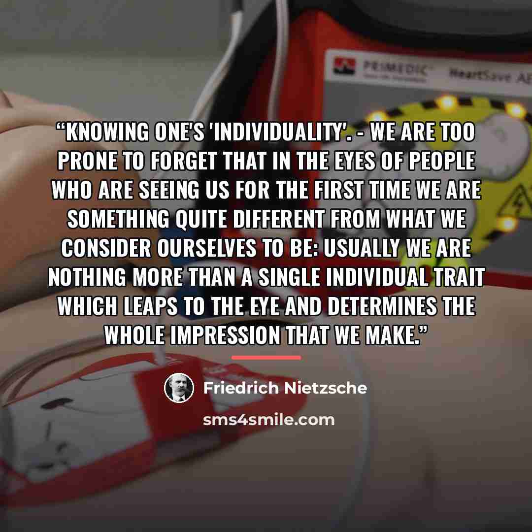 “Knowing one's 'individuality'. - We are too prone to forget that in the eyes of people who are seeing us for the first time we are something quite different from what we consider ourselves to be: usually we are nothing more than a single individual trait which leaps to the eye and determines the…” quote by Friedrich Nietzsche