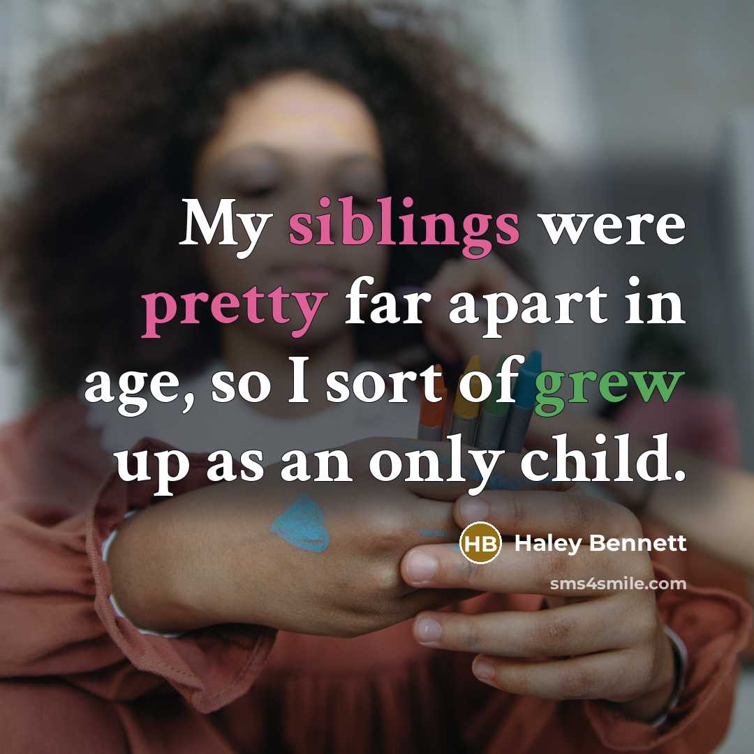 “My siblings were pretty far apart in age, so I sort of grew up as an only child.” quote by Haley Bennett