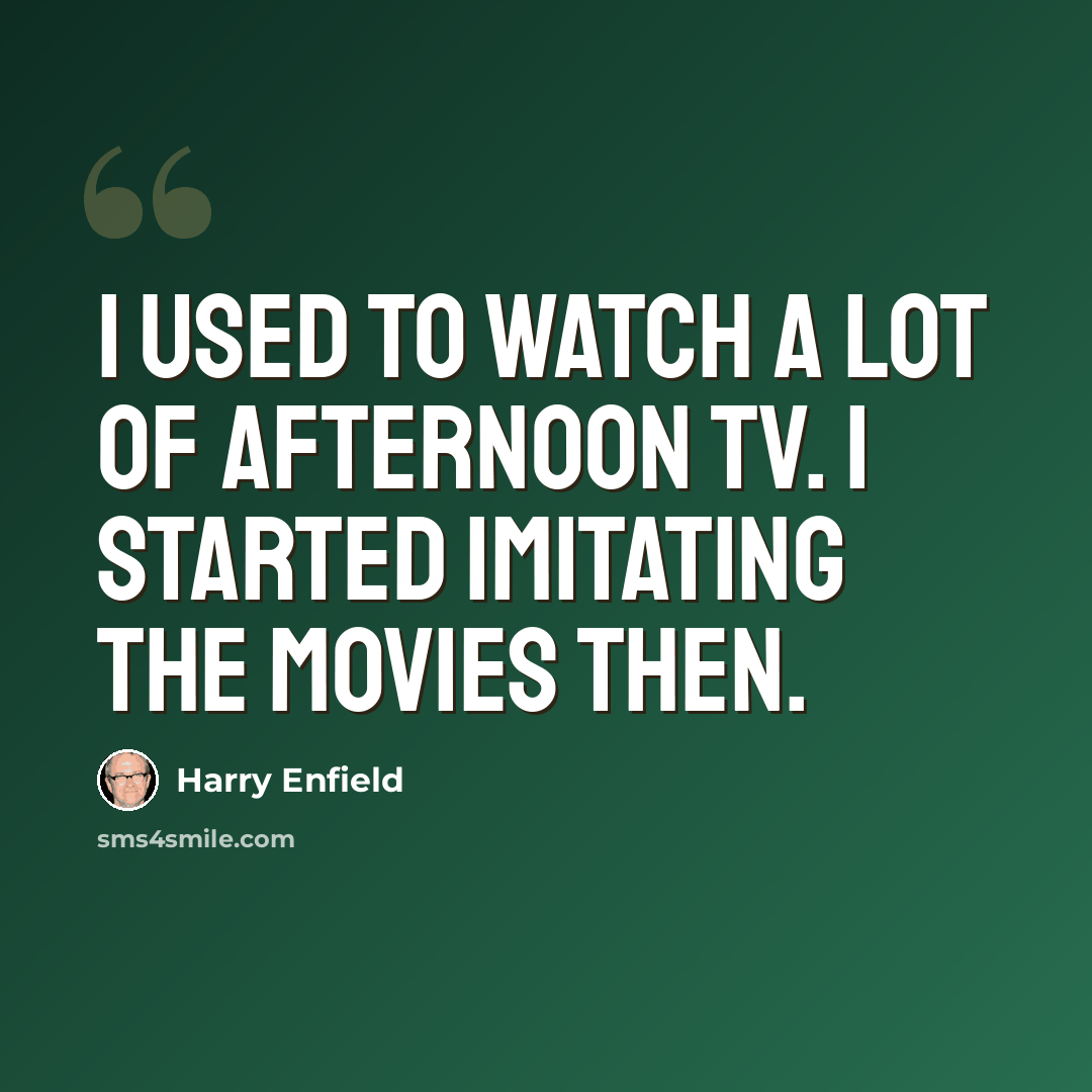 “I used to watch a lot of afternoon TV. I started imitating the movies then.” quote by Harry Enfield