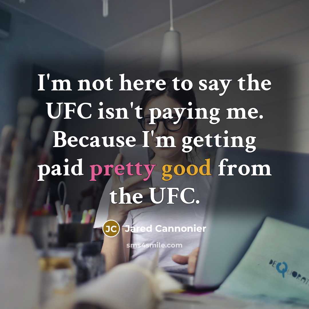 “I'm not here to say the UFC isn't paying me. Because I'm getting paid pretty good from the UFC.” quote by Jared Cannonier