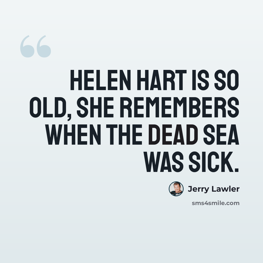 “Helen Hart is so old, she remembers when the Dead Sea was sick.” quote by Jerry Lawler