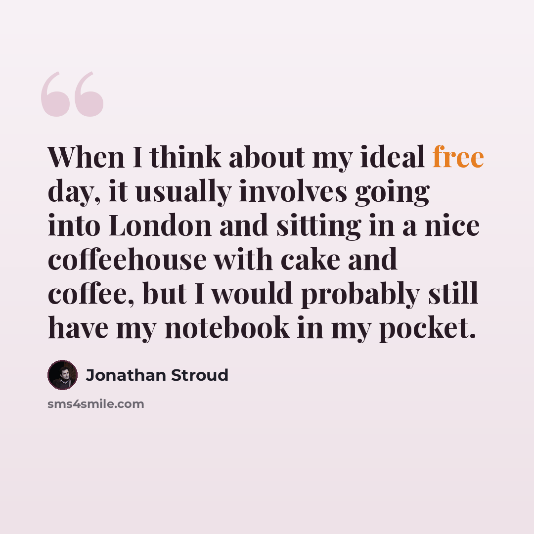 “When I think about my ideal free day, it usually involves going into London and sitting in a nice coffeehouse with cake and coffee, but I would probably still have my notebook in my pocket.” quote by Jonathan Stroud
