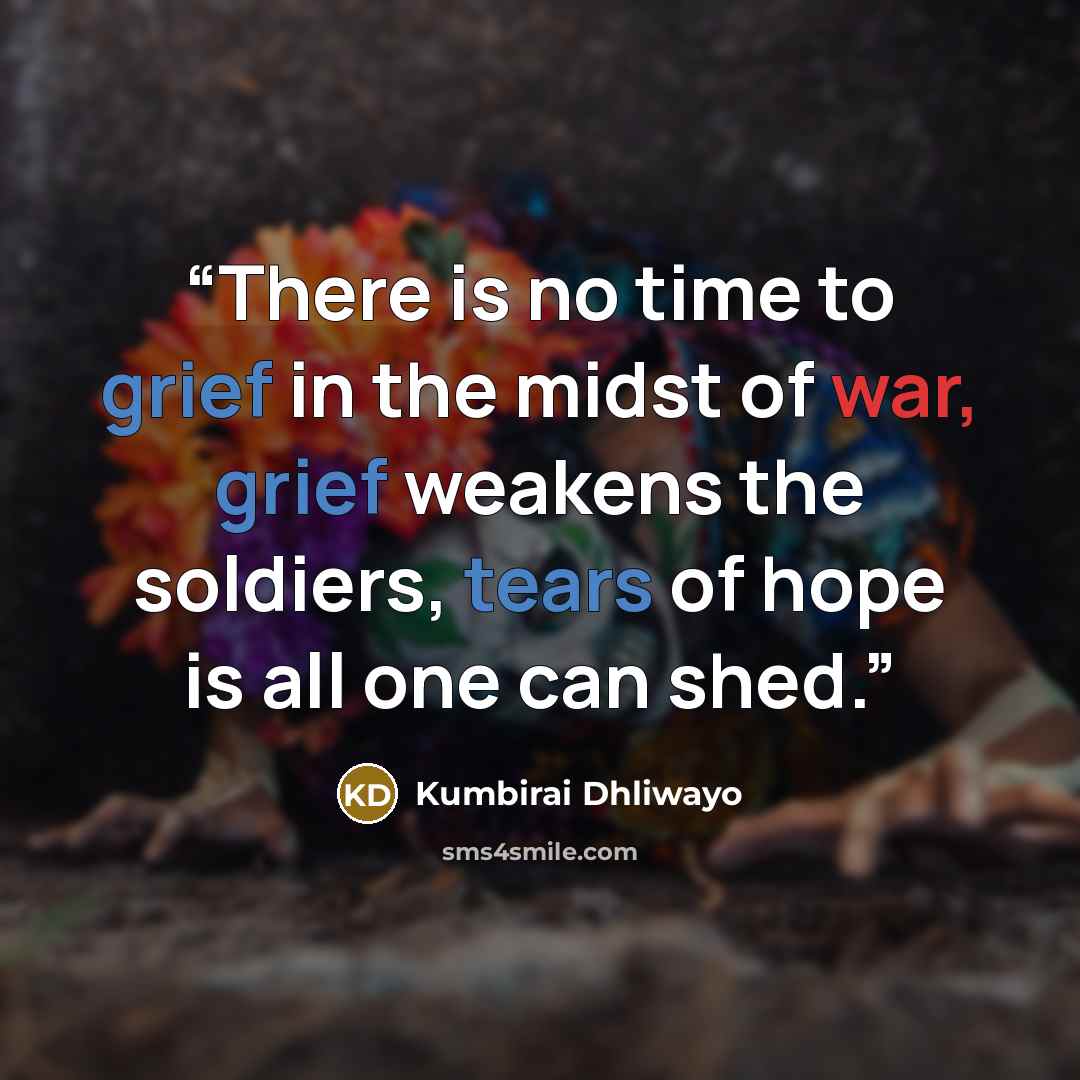 “There is no time to grief in the midst of war, grief weakens the soldiers, tears of hope is all one can shed.” quote by Kumbirai Dhliwayo