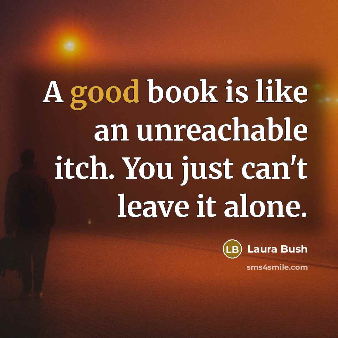 “A good book is like an unreachable itch. You just can't leave it alone.” quote by Laura Bush