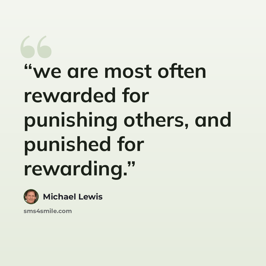 “we are most often rewarded for punishing others, and punished for rewarding.” quote by Michael Lewis