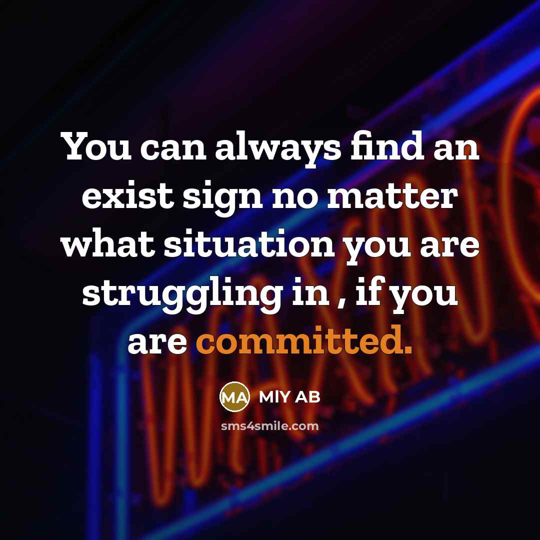“You can always find an exist sign no matter what situation you are struggling in , if you are committed.” quote by MlY AB