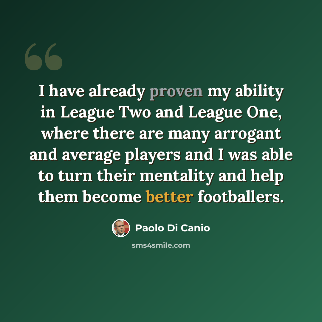 “I have already proven my ability in League Two and League One, where there are many arrogant and average players and I was able to turn their mentality and help them become better footballers.” quote by Paolo di Canio