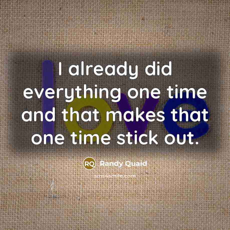 “I already did everything one time and that makes that one time stick out.” quote by Randy Quaid
