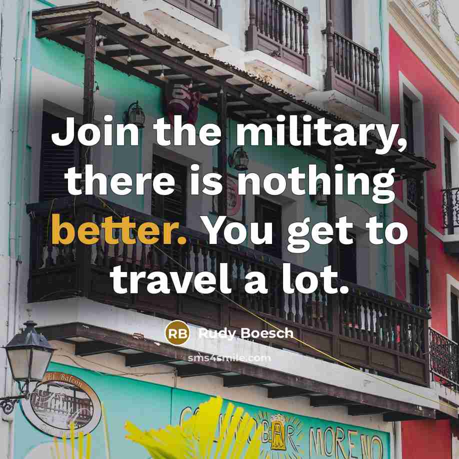 “Join the military, there is nothing better. You get to travel a lot.” quote by Rudy Boesch