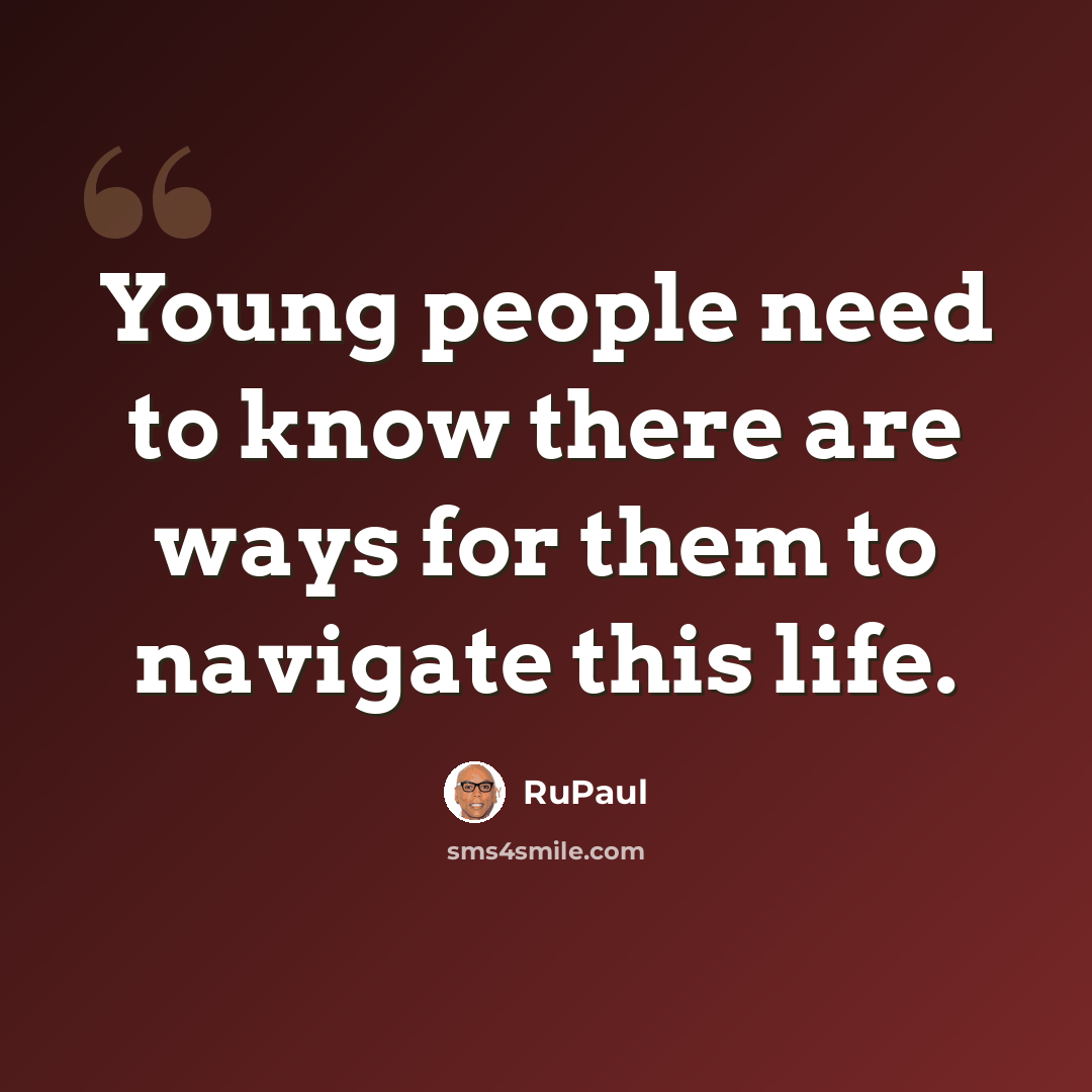 “Young people need to know there are ways for them to navigate this life.” quote by RuPaul