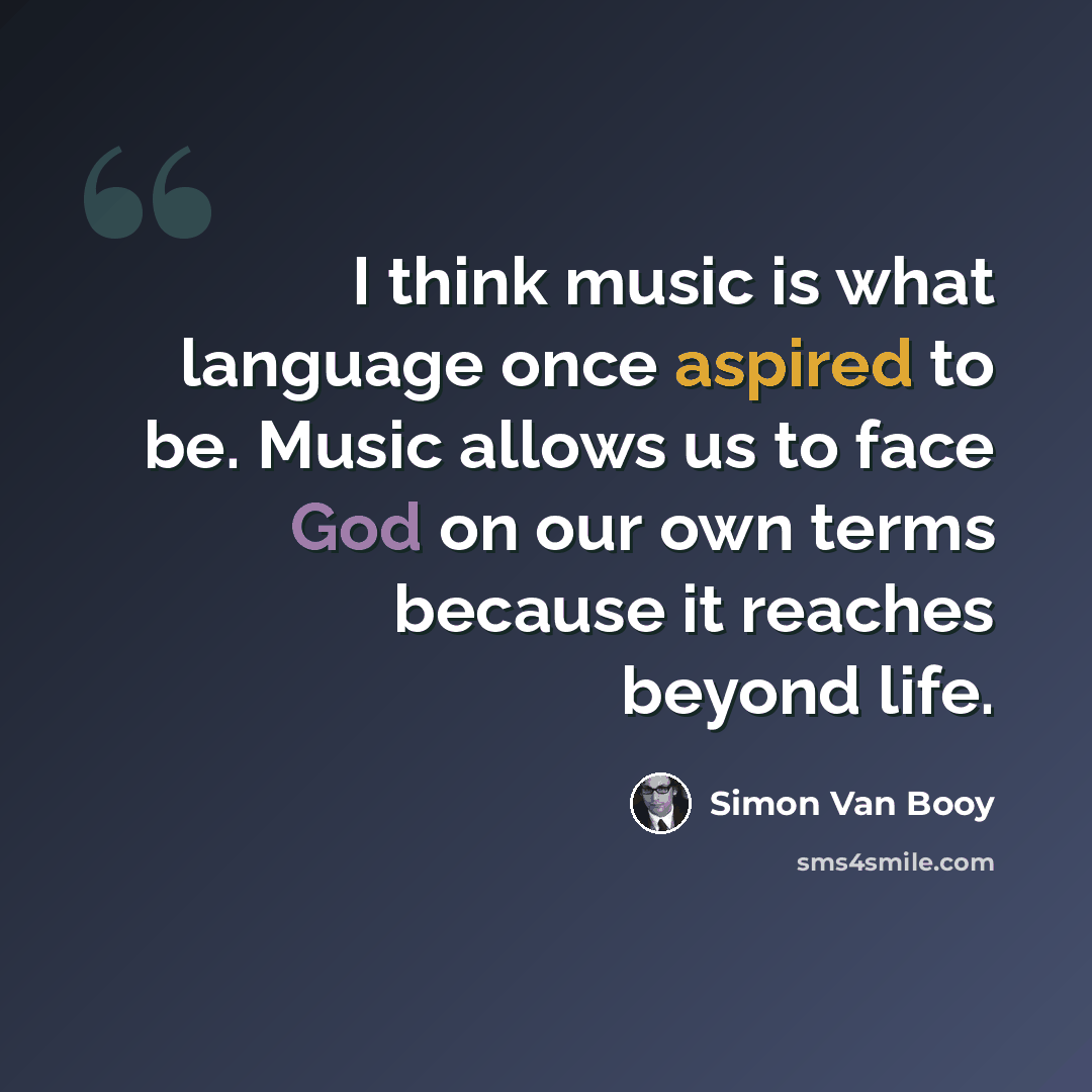 “I think music is what language once aspired to be. Music allows us to face God on our own terms because it reaches beyond life.” quote by Simon Van Booy