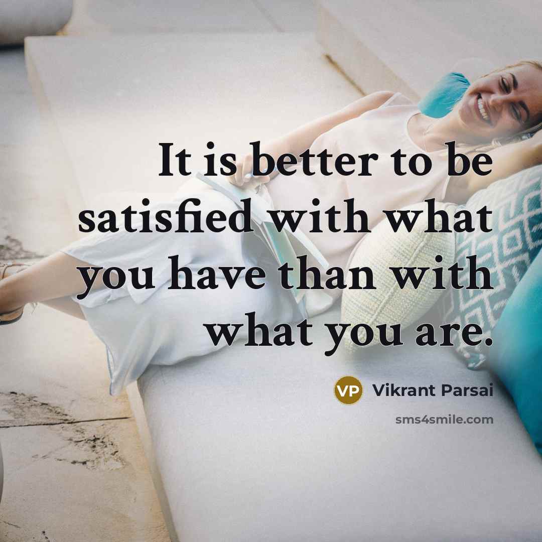 “It is better to be satisfied with what you have than with what you are.” quote by Vikrant Parsai