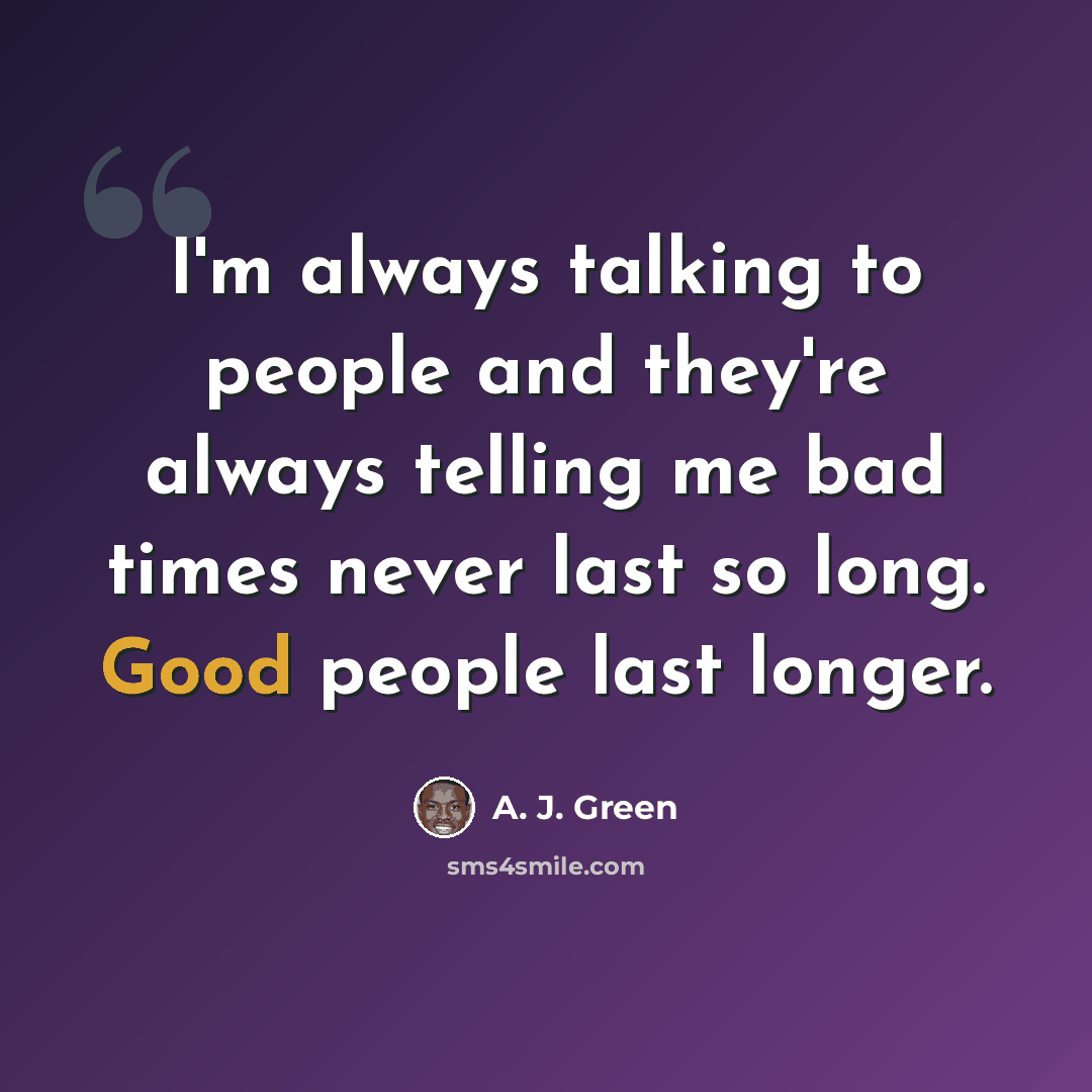 “I'm always talking to people and they're always telling me bad times never last so long. Good people last longer.” quote by A. J. Green