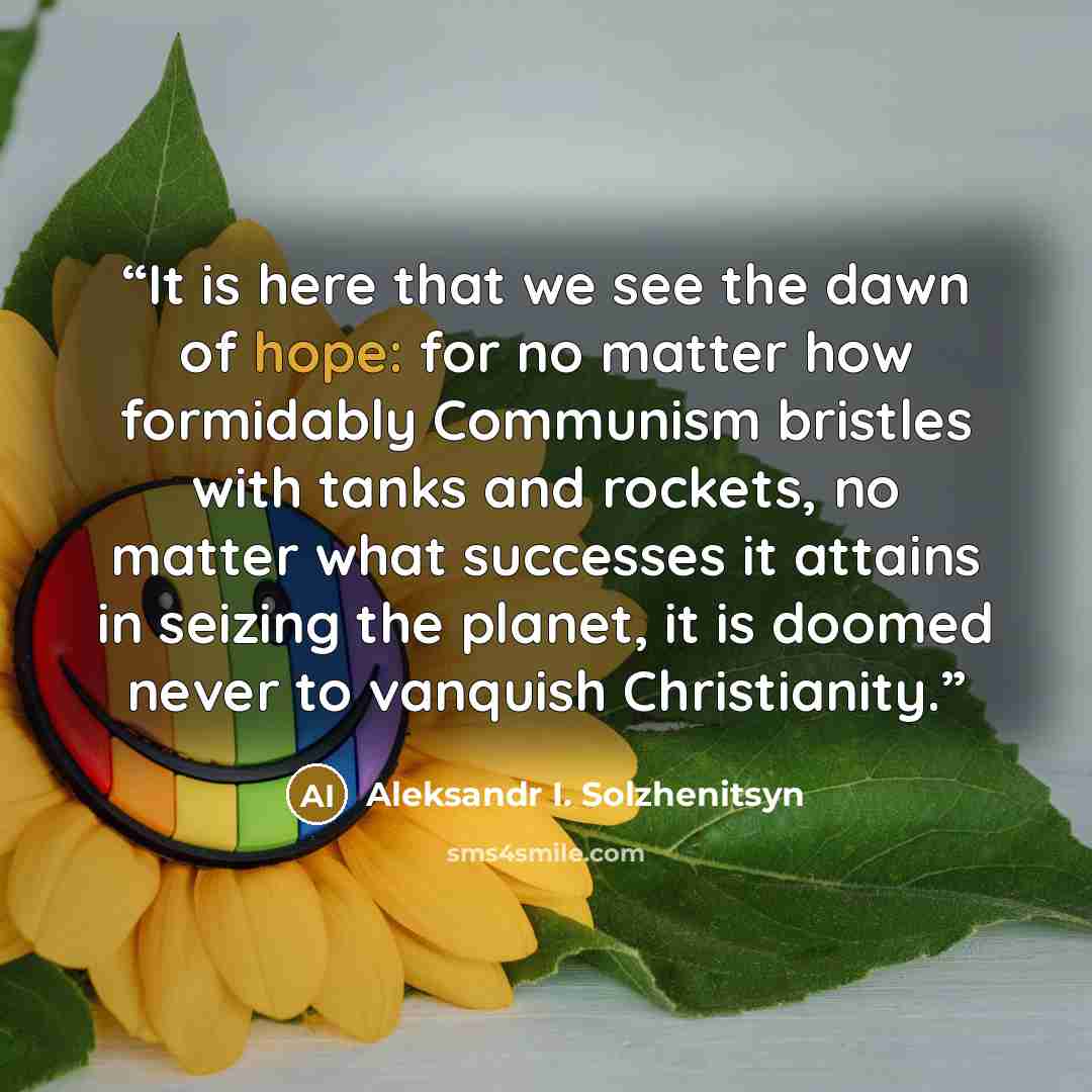 “It is here that we see the dawn of hope: for no matter how formidably Communism bristles with tanks and rockets, no matter what successes it attains in seizing the planet, it is doomed never to vanquish Christianity.” quote by Aleksandr I. Solzhenitsyn