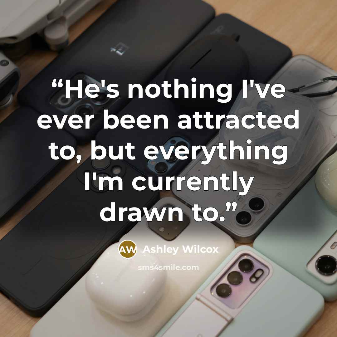 “He's nothing I've ever been attracted to, but everything I'm currently drawn to.” quote by Ashley Wilcox