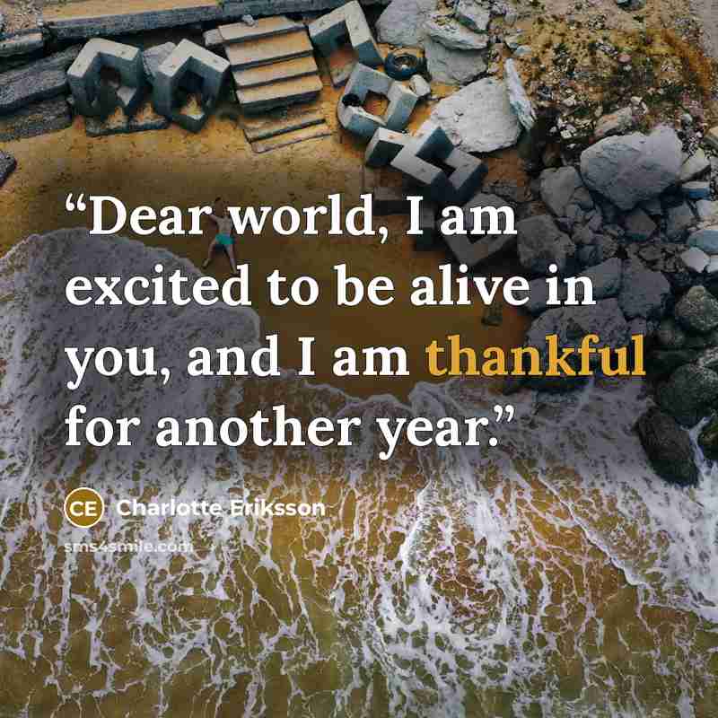 “Dear world, I am excited to be alive in you, and I am thankful for another year.” quote by Charlotte Eriksson