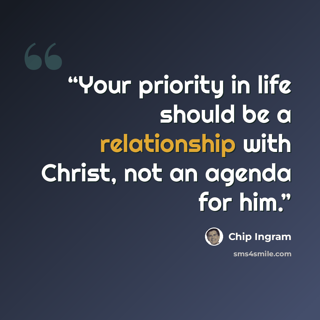 “Your priority in life should be a relationship with Christ, not an agenda for him.” quote by Chip Ingram