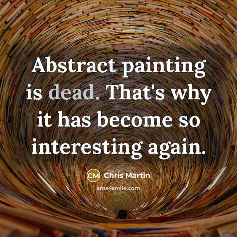 “Abstract painting is dead. That's why it has become so interesting again.” quote by Chris Martin