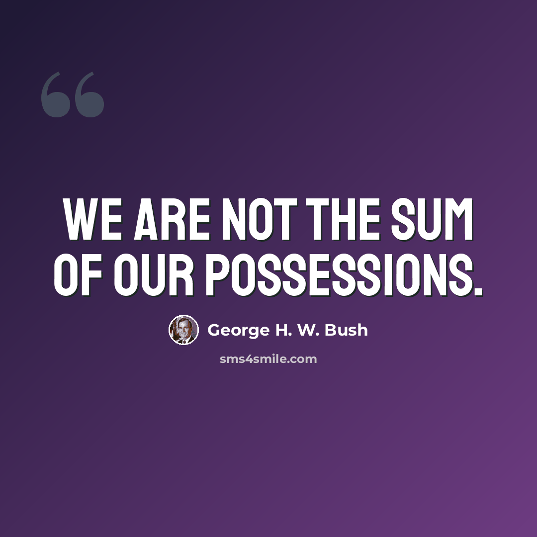 “We are not the sum of our possessions.” quote by George H. W. Bush