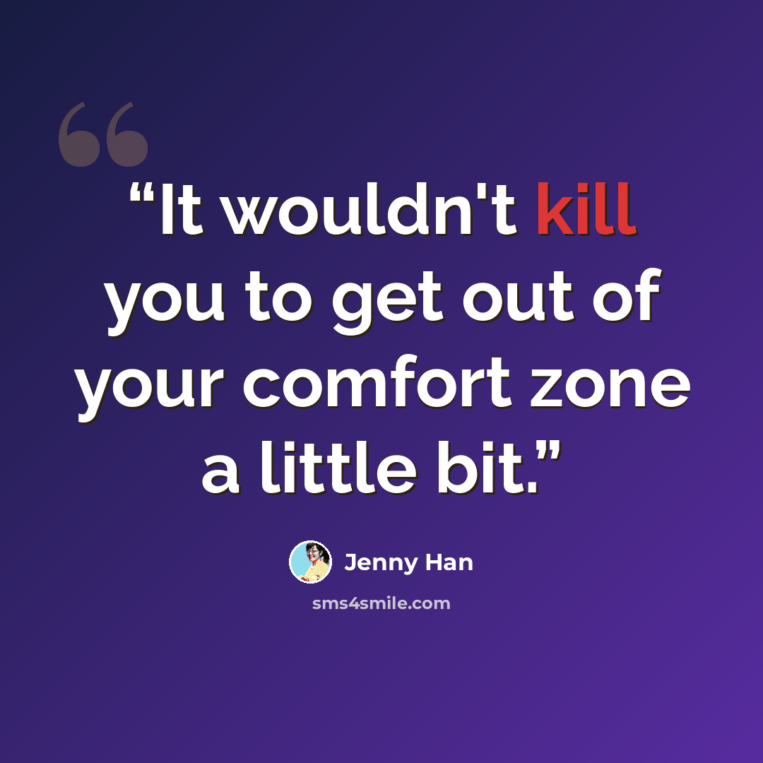 “It wouldn't kill you to get out of your comfort zone a little bit.” quote by Jenny Han