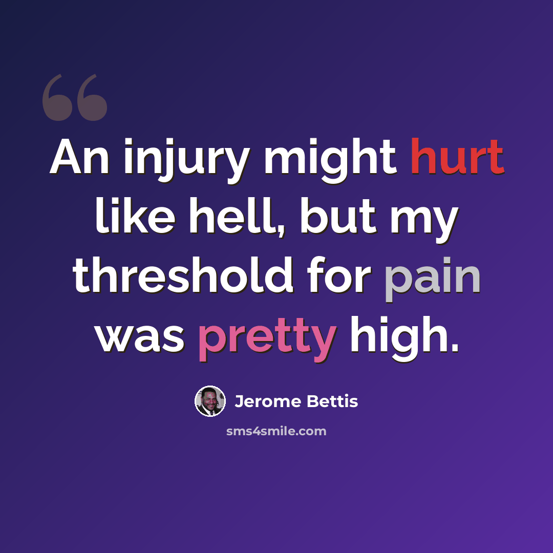 “An injury might hurt like hell, but my threshold for pain was pretty high.” quote by Jerome Bettis
