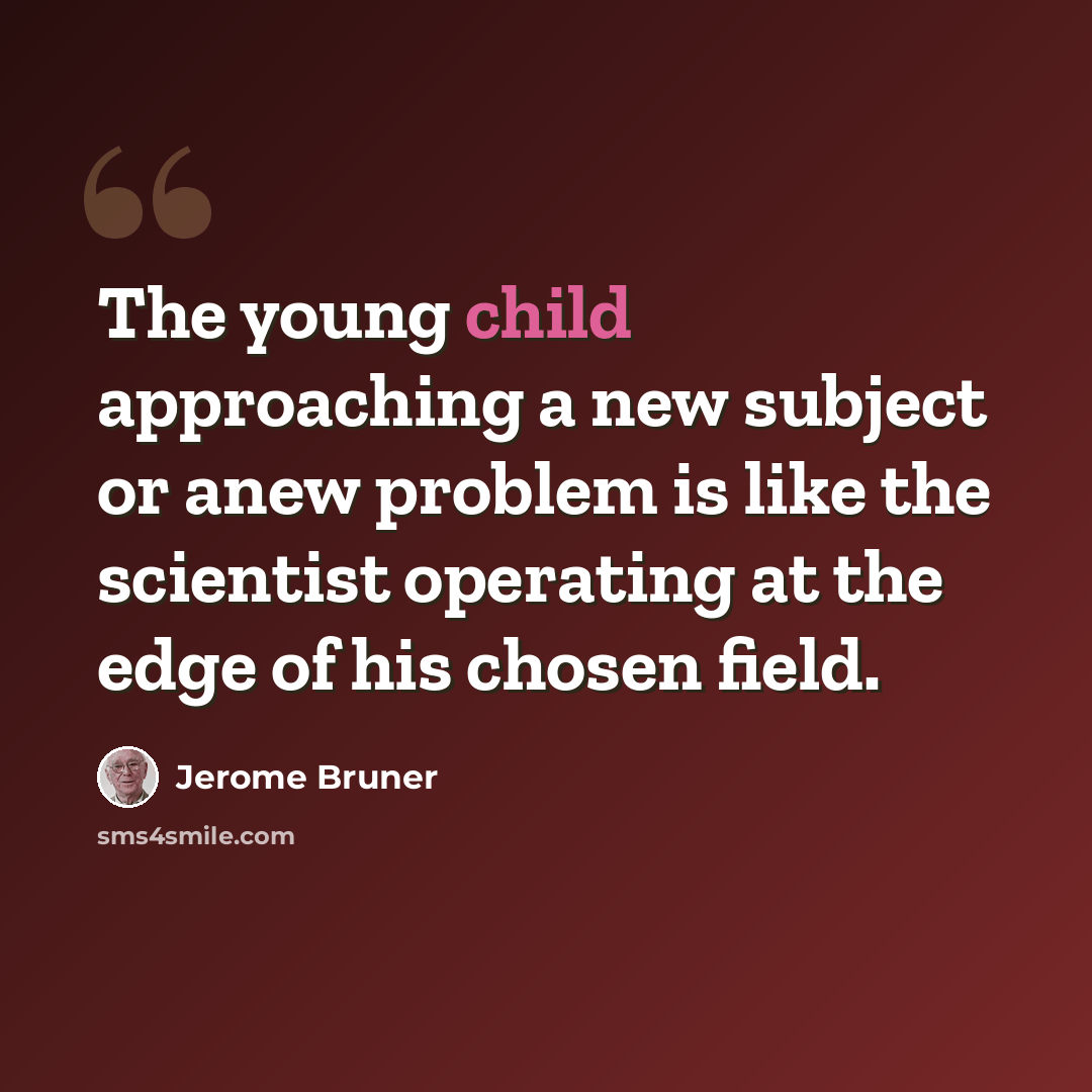 “The young child approaching a new subject or anew problem is like the scientist operating at the edge of his chosen field.” quote by Jerome Bruner