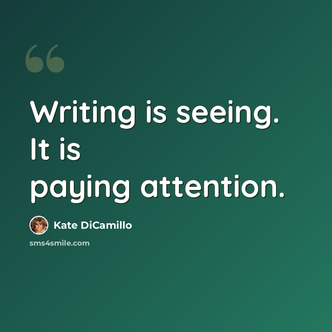 “Writing is seeing. It is paying attention.” quote by Kate DiCamillo