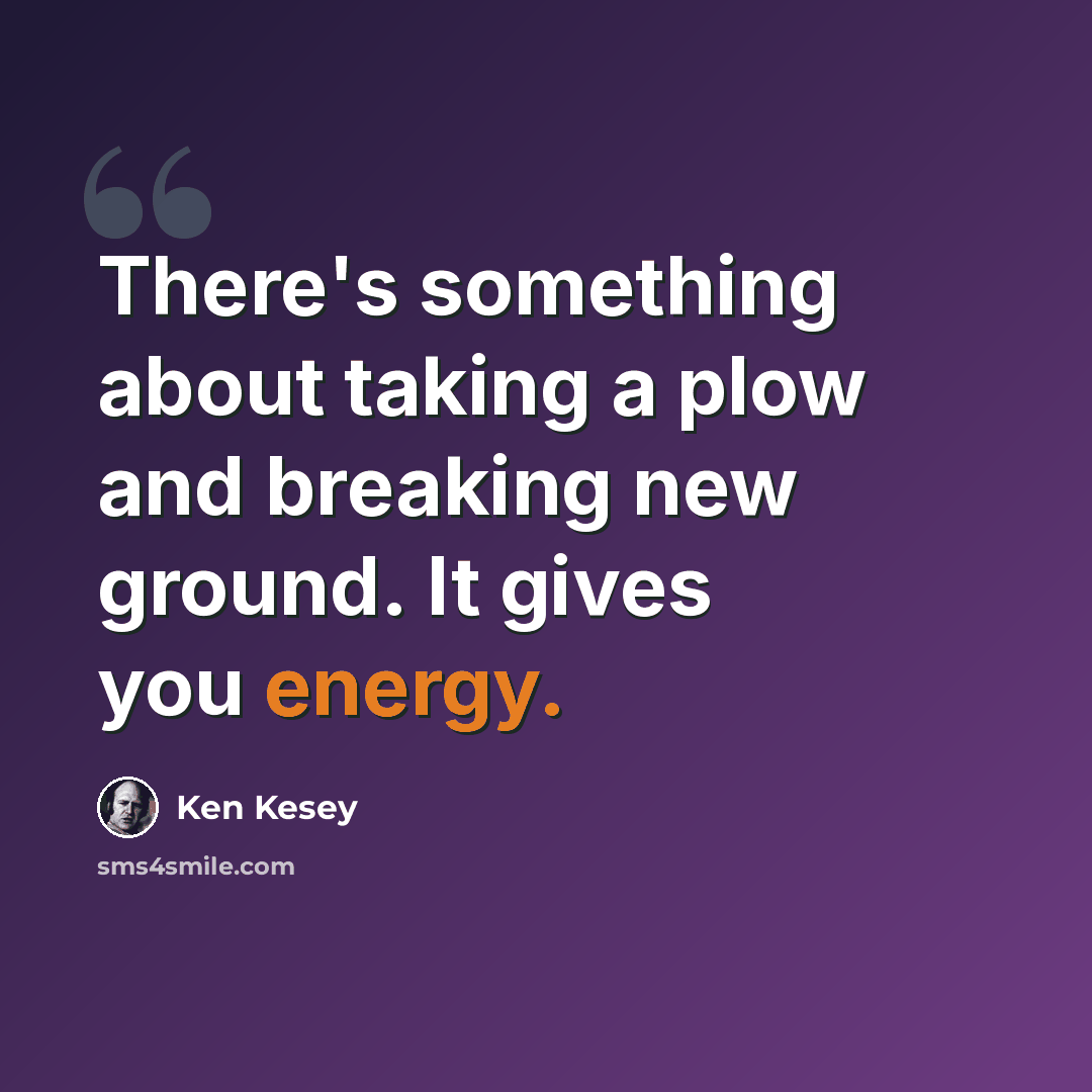 “There's something about taking a plow and breaking new ground. It gives you energy.” quote by Ken Kesey