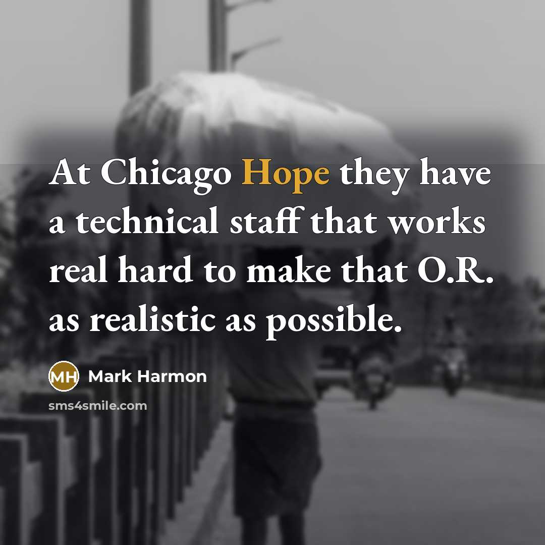 “At Chicago Hope they have a technical staff that works real hard to make that O.R. as realistic as possible.” quote by Mark Harmon